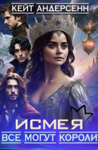 Кейт Андерсенн - Исмея. Все могут короли