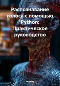 Инженер - Распознавание голоса с помощью Python: Практическое руководство