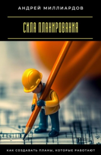 Сила планирования. Как создавать планы, которые работают