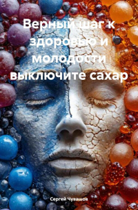Сергей Чувашов - Верный шаг к здоровью и молодости выключите сахар