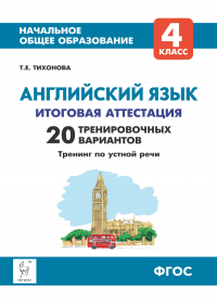 Тихонова Татьяна Евгеньевна - Английский язык. 4 класс. Итоговая аттестация. 20 тренировочных вариантов, тренинг по устной речи
