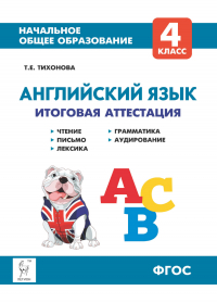 Тихонова Татьяна Евгеньевна - Английский язык. 4 класс. Итоговая аттестация. Чтение, письмо, лексика, грамматика, аудирование