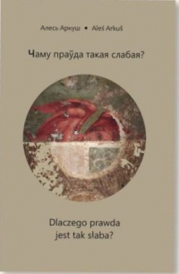 Алесь Аркуш - Чаму праўда такая слабая? = Dlaczego prawda jest tak słaba?