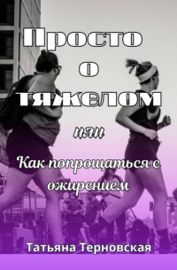 Татьяна Терновская - Просто о тяжелом, или Как попрощаться с ожирением