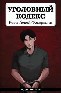 Нормативные правовые акты - Уголовный кодекс Российской Федерации. Редакция 2025 года