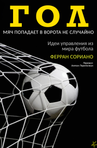 Ферран Сориано - Гол. Мяч попадает в ворота не случайно. Идеи управления из мира футбола