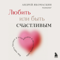 Андрей Федорович Якомаскин - Любить или быть счастливым. Как найти баланс в отношениях и не потерять себя