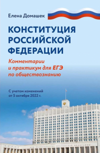 Домашек Елена Владимировна - Конституция Российской Федерации. Комментарий и практикум для ЕГЭ по обществознанию