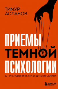 Тимур Асланов - Приемы темной психологии. 67 приемов влияния и защиты от обмана