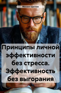 Михаил Щеглов - Принципы личной эффективности без стресса. Эффективность без выгорания