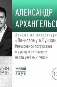 Александр Архангельский - Лекция «По-новому о Пушкине. Интенсивное погружение в русскую литературу перед учебным годом»