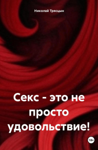 Николай Трясцын - Секс, это не просто удовольствие!