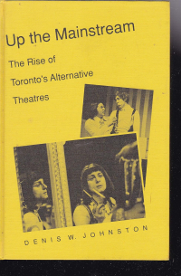 Denis W. Johnston - Up the Mainstream: The Rise of Toronto's Alternative Theatres, 1968-1975