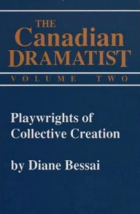 Diane Bessai - Playwrights of Collective Creation: The Canadian Dramatist Volume 2