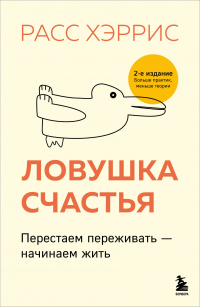 Расс Хэррис - Ловушка счастья. Перестаем переживать - начинаем жить (2-е издание, дополненное и переработанное)