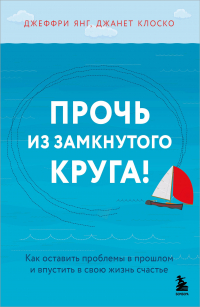  - Прочь из замкнутого круга! Как оставить проблемы в прошлом и впустить в свою жизнь счастье