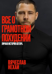 Нехай Вячеслав - Все о грамотном похудении. Личная история автора