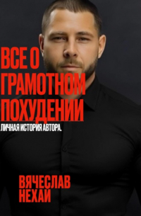 Нехай Вячеслав - Все о грамотном похудении. Личная история автора