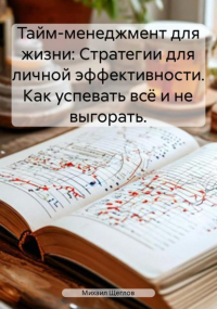 Михаил Щеглов - Тайм-менеджмент для жизни: Стратегии для личной эффективности. Как успевать всё и не выгорать.
