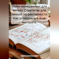Михаил Щеглов - Тайм-менеджмент для жизни: Стратегии для личной эффективности. Как успевать всё и не выгорать.