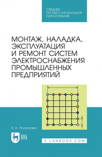 Н. К. Полуянович - Монтаж, наладка, эксплуатация и ремонт систем электроснабжения промышленных предприятий. Учебное пособие для СПО