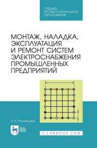 Н. К. Полуянович - Монтаж, наладка, эксплуатация и ремонт систем электроснабжения промышленных предприятий. Учебное пособие для СПО