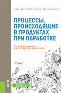 - Энциклопедия питания. Том 6. Процессы, происходящие в продуктах при обработке. (Бакалавриат). Справочное издание.