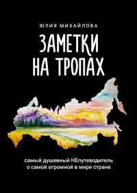 Юлия Михайлова - Заметки на Тропах. Самый душевный НЕпутеводитель о самой огромной в мире стране