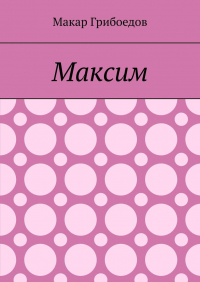 Макар Грибоедов - Максим