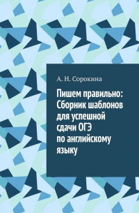 Алла Сорокина - Пишем правильно: Сборник шаблонов для успешной сдачи ОГЭ по английскому языку