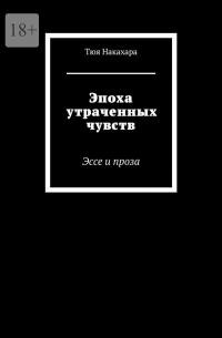 Тюя Накахара - Эпоха утраченных чувств. Эссе и проза