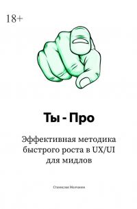 Станислав Молчанов - Ты – про. Эффективная методика быстрого роста в UX/UI для мидлов