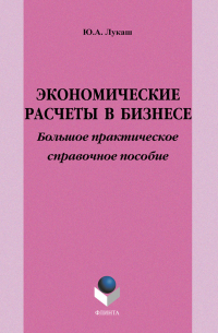 Юрий Лукаш - Экономические расчеты в бизнесе. Большое практическое справочное пособие