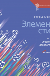 Елена Борисова - Элементы стиля. Принципы убедительного делового письма