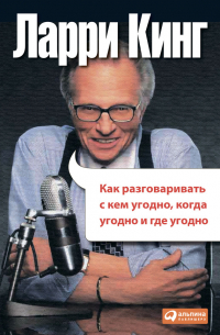 Ларри Кинг - Как разговаривать с кем угодно, когда угодно, где угодно