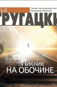 Аркадий и Борис Стругацкие - Пикник на обочине