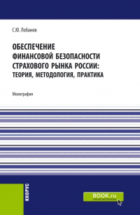 Сергей Лобанов - Обеспечение финансовой безопасности страхового рынка России: теория, методология, практика. (Бакалавриат, Магистратура, Специалитет). Монография.