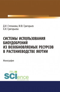  - Системы использования биоудобрений из возобновляемых ресурсов в растениеводстве Якутии. (Аспирантура). Монография.