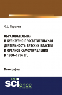 Юлия Валерьевна Першина - Образовательная и культурно-просветительская деятельность вятских властей и органов самоуправления в 1900–1914 гг. (Бакалавриат, Магистратура). Монография.