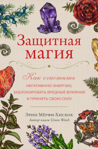 Защитная магия. Как очистить негативную энергию, заблокировать вредные влияния и принять свою силу