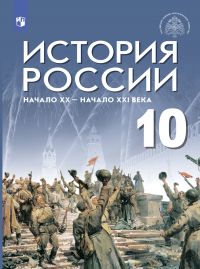  - История России. Начало XX – начало XXI века. Базовый уровень. 10 класс