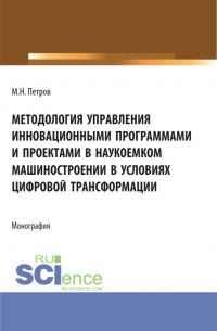Михаил Петров - Методология управления инновационными программами и проектами в наукоемком машиностроении в условиях цифровой трансформации. (Бакалавриат, Магистратура). Монография.