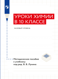  - "Уроки химии в 10 классе. Базовый уровень". Методическое пособие к учебнику «Химия. 10 класс. Базовый уровень» под ред. Лунина В. В.