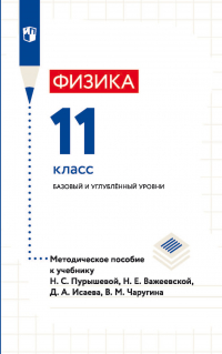  - Физика. 11 класс. Базовый и углублённый уровни. Методическое пособие к учебнику Н. С. Пурышевой, Н. Е. Важеевской, Д. А. Исаева, В. М. Чаругина