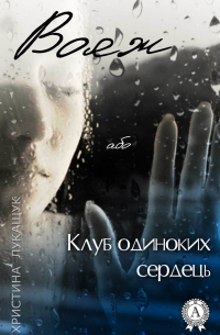 Христина Лукащук - Вояж, або Клуб одиноких сердець