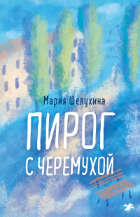 Мария Шелухина - Пирог с черёмухой