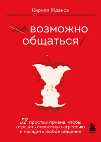  - Возможно общаться! 52 простых приема, чтобы отразить словесную агрессию и наладить любое общение
