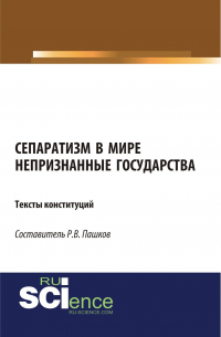 Роман Викторович Пашков - Сепаратизм в мире. Непризнанные государства. Тексты конституций. (Магистратура). Монография.