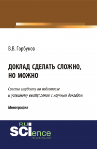 Владимир Викторович Горбунов - Доклад сделать сложно, но можно. (Бакалавриат, Магистратура). Монография.