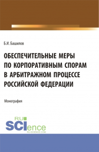 Борис Башилов - Обеспечительные меры по корпоративным спорам в арбитражном процессе Российской Федерации. (Бакалавриат, Магистратура). Монография.